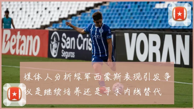 媒体人分析绿军西蒙斯表现引发争议是继续培养还是寻求内线替代