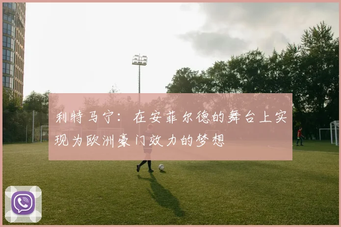 利特马宁：在安菲尔德的舞台上实现为欧洲豪门效力的梦想