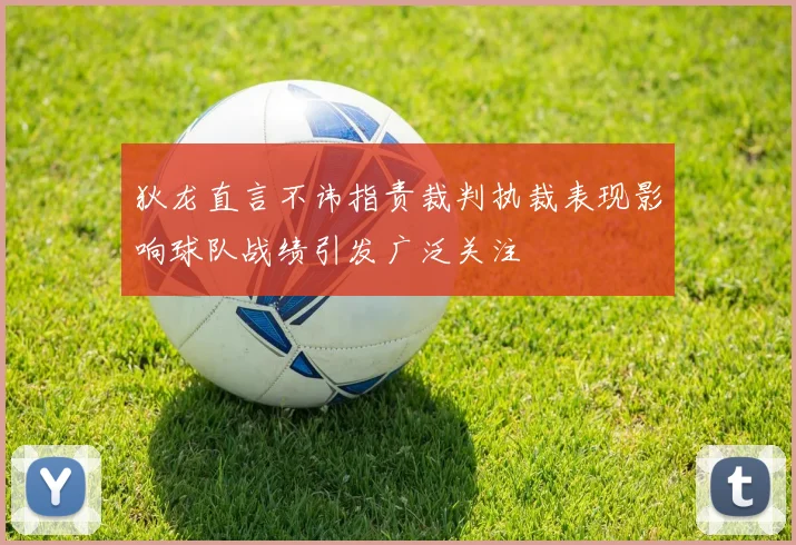 狄龙直言不讳指责裁判执裁表现影响球队战绩引发广泛关注