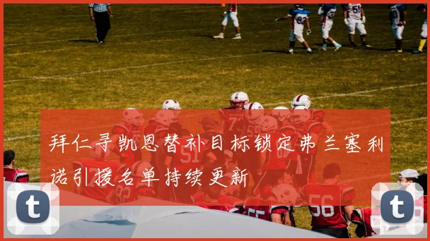 拜仁寻凯恩替补目标锁定弗兰塞利诺引援名单持续更新