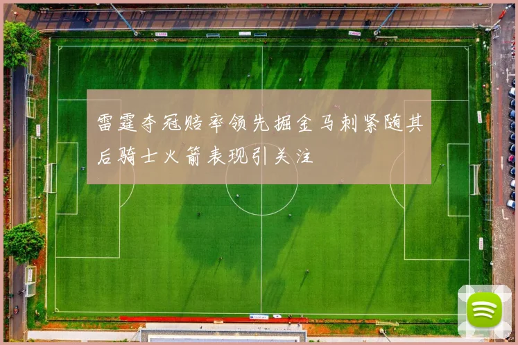 雷霆夺冠赔率领先掘金马刺紧随其后骑士火箭表现引关注